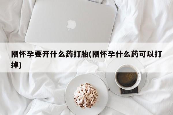 流产药在线购买微信刚怀孕要开什么药打胎(刚怀孕什么药可以打掉)