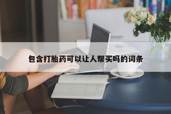 流产药在线购买微信包含打胎药可以让人帮买吗的词条