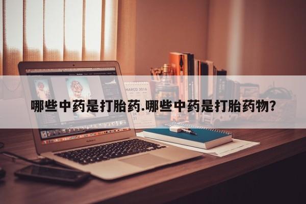 流产药在线购买微信哪些中药是打胎药.哪些中药是打胎药物？