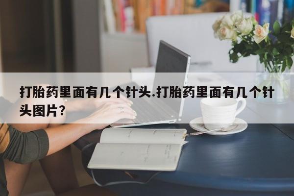 流产药在线购买微信打胎药里面有几个针头.打胎药里面有几个针头图片？