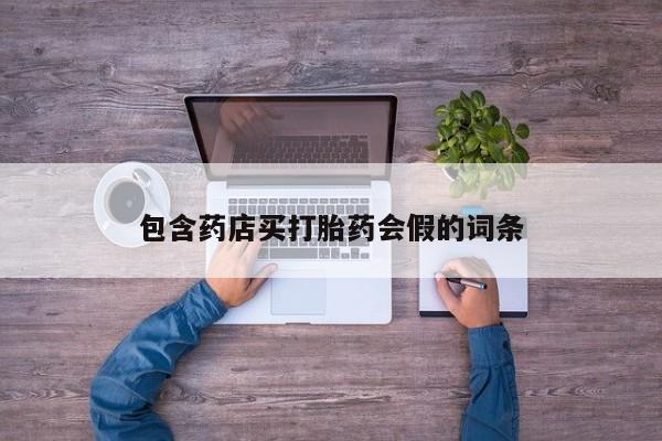流产药在线购买微信包含药店买打胎药会假的词条
