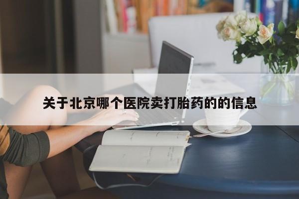 流产药在线购买微信关于北京哪个医院卖打胎药的的信息