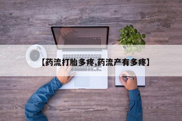 流产药在线购买微信【药流打胎多疼,药流产有多疼】