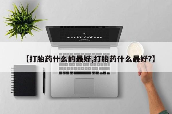 流产药在线购买微信【打胎药什么的最好,打胎药什么最好?】