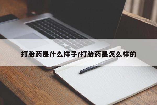 流产药在线购买微信打胎药是什么样子/打胎药是怎么样的