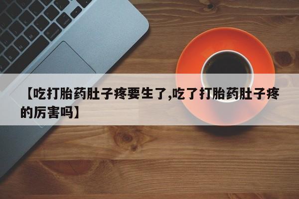 流产药在线购买微信【吃打胎药肚子疼要生了,吃了打胎药肚子疼的厉害吗】
