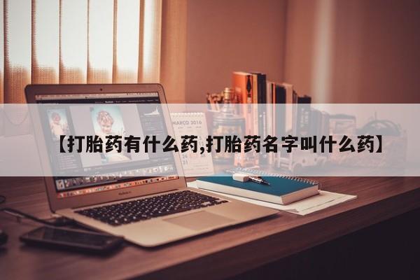 流产药在线购买微信【打胎药有什么药,打胎药名字叫什么药】