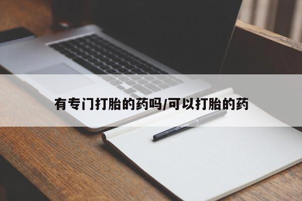 流产药在线购买微信有专门打胎的药吗/可以打胎的药