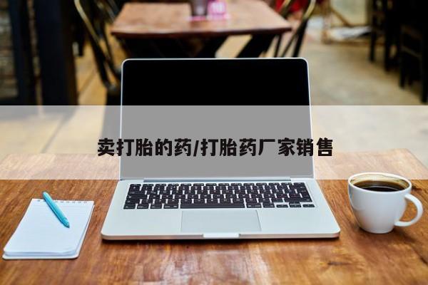 流产药在线购买微信卖打胎的药/打胎药厂家销售