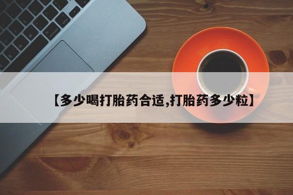 流产药在线购买微信【多少喝打胎药合适,打胎药多少粒】