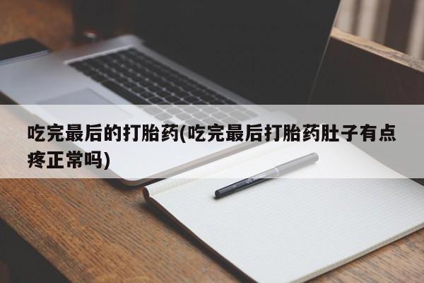 流产药在线购买微信吃完最后的打胎药(吃完最后打胎药肚子有点疼正常吗)