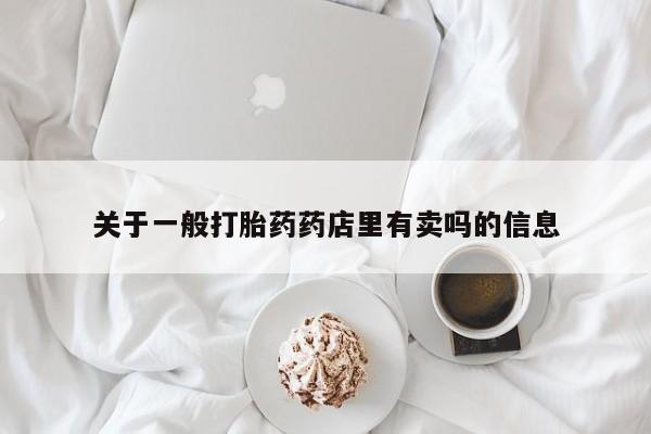 流产药在线购买微信关于一般打胎药药店里有卖吗的信息