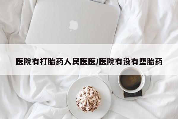 流产药在线购买微信医院有打胎药人民医医/医院有没有堕胎药
