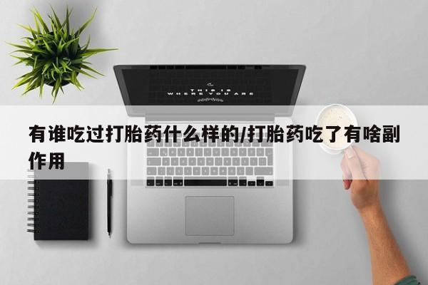 流产药在线购买微信有谁吃过打胎药什么样的/打胎药吃了有啥副作用