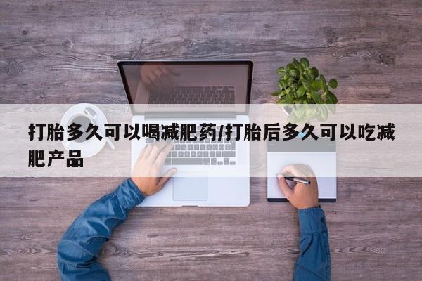 流产药在线购买微信打胎多久可以喝减肥药/打胎后多久可以吃减肥产品