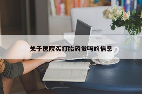 流产药在线购买微信关于医院买打胎药贵吗的信息