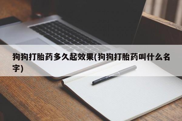 流产药在线购买微信狗狗打胎药多久起效果(狗狗打胎药叫什么名字)