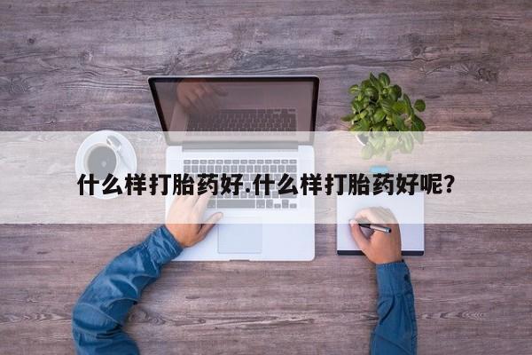 流产药在线购买微信什么样打胎药好.什么样打胎药好呢？