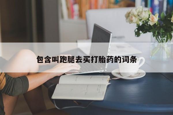 流产药在线购买微信包含叫跑腿去买打胎药的词条