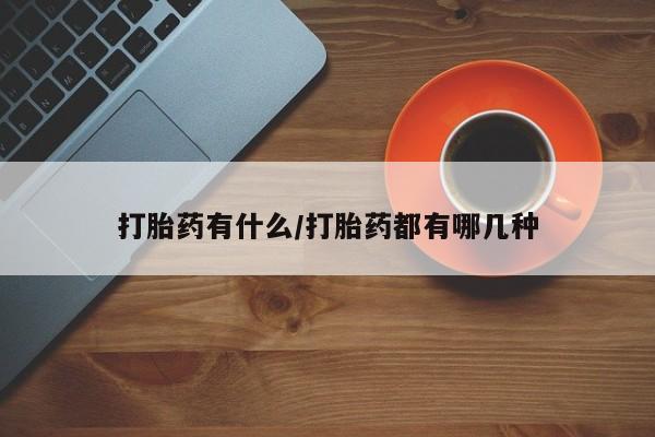 流产药在线购买微信打胎药有什么/打胎药都有哪几种