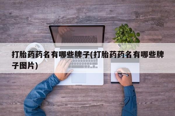 流产药在线购买微信打胎药药名有哪些牌子(打胎药药名有哪些牌子图片)