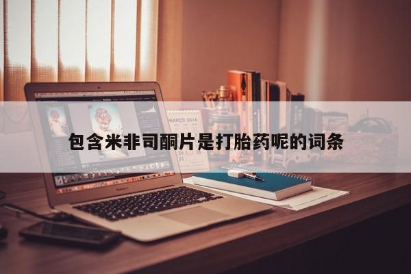 流产药在线购买微信包含米非司酮片是打胎药呢的词条