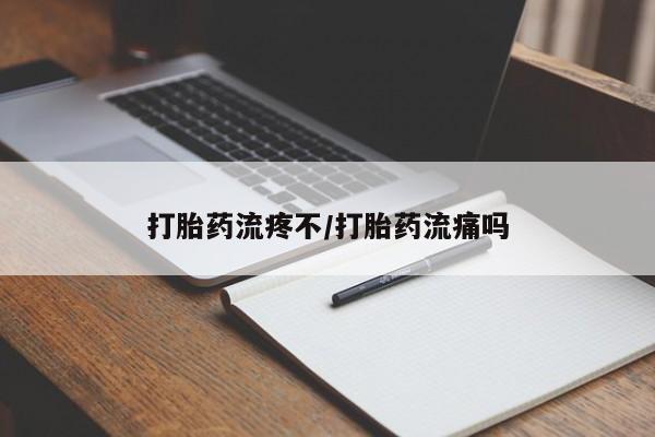 流产药在线购买微信打胎药流疼不/打胎药流痛吗