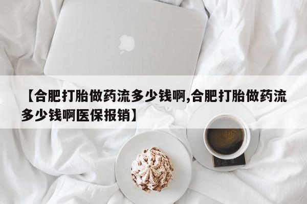 流产药在线购买微信【合肥打胎做药流多少钱啊,合肥打胎做药流多少钱啊医保报销】