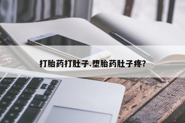 流产药在线购买微信打胎药打肚子.堕胎药肚子疼？