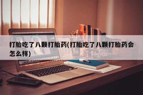 流产药在线购买微信打胎吃了八颗打胎药(打胎吃了八颗打胎药会怎么样)