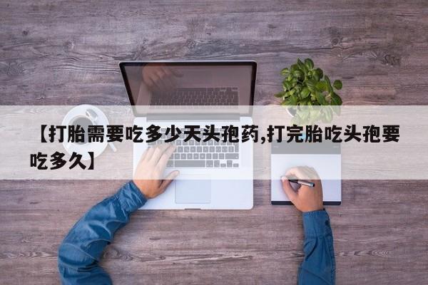 流产药在线购买微信【打胎需要吃多少天头孢药,打完胎吃头孢要吃多久】