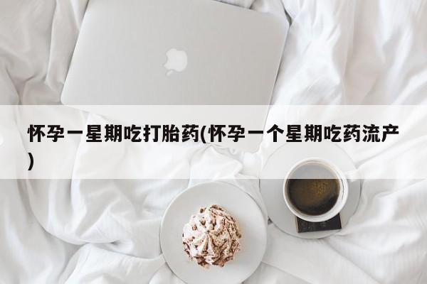 流产药在线购买微信怀孕一星期吃打胎药(怀孕一个星期吃药流产)