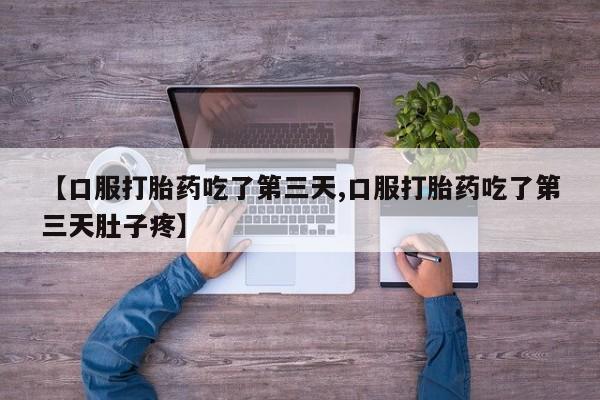 流产药在线购买微信【口服打胎药吃了第三天,口服打胎药吃了第三天肚子疼】