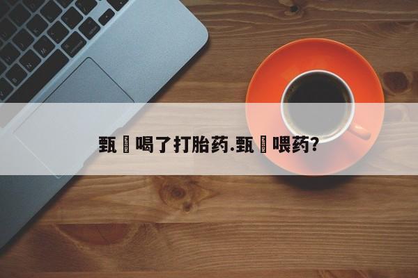 流产药在线购买微信甄嬛喝了打胎药.甄嬛喂药？