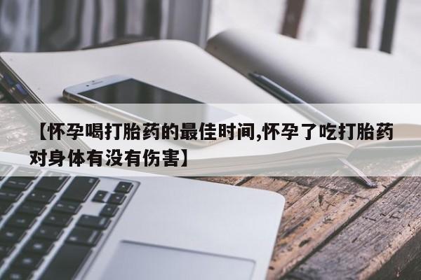 流产药在线购买微信【怀孕喝打胎药的最佳时间,怀孕了吃打胎药对身体有没有伤害】